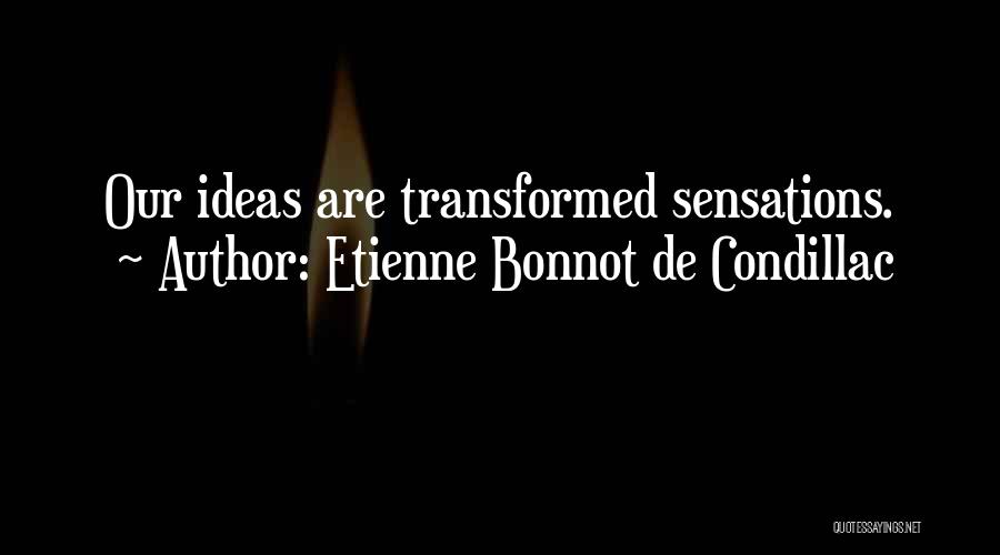 Etienne Bonnot De Condillac Quotes: Our Ideas Are Transformed Sensations.