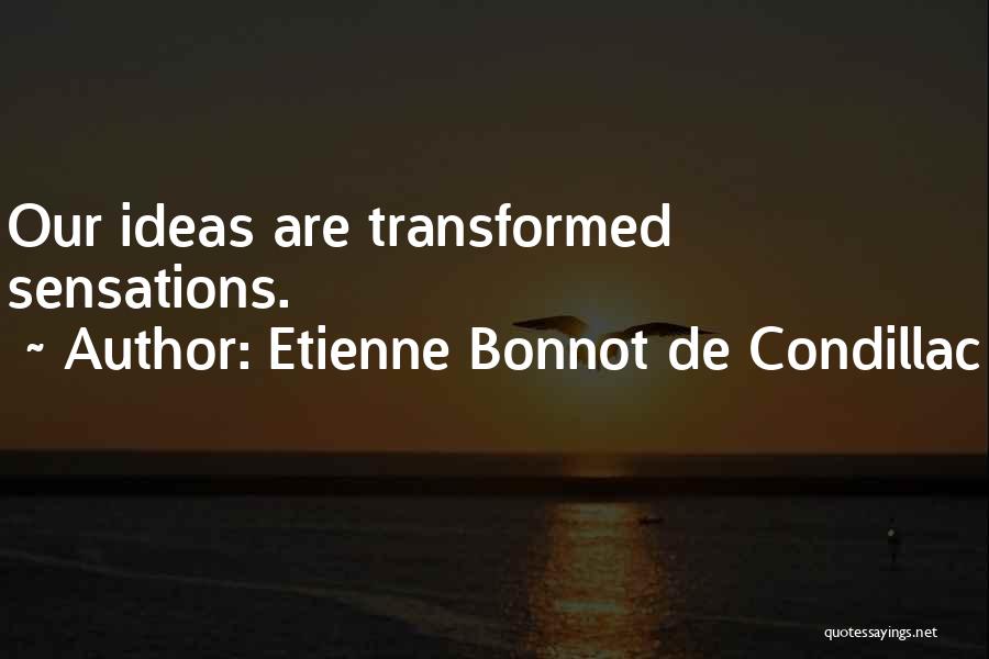 Etienne Bonnot De Condillac Quotes: Our Ideas Are Transformed Sensations.