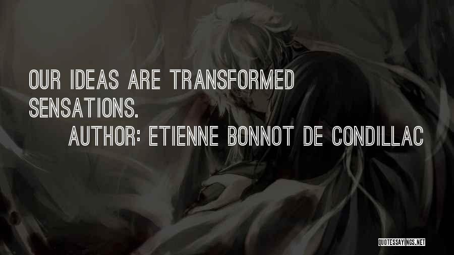 Etienne Bonnot De Condillac Quotes: Our Ideas Are Transformed Sensations.