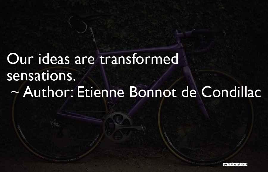 Etienne Bonnot De Condillac Quotes: Our Ideas Are Transformed Sensations.
