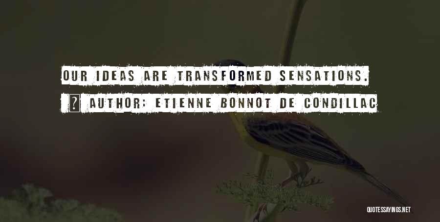 Etienne Bonnot De Condillac Quotes: Our Ideas Are Transformed Sensations.