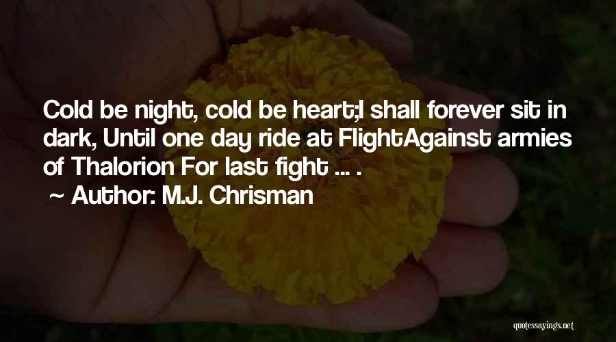 M.J. Chrisman Quotes: Cold Be Night, Cold Be Heart;i Shall Forever Sit In Dark, Until One Day Ride At Flightagainst Armies Of Thalorion