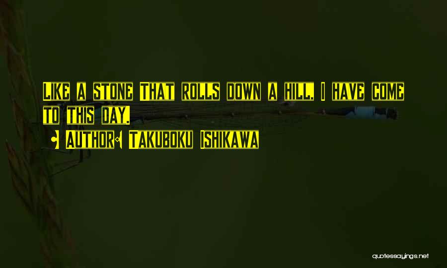 Takuboku Ishikawa Quotes: Like A Stone That Rolls Down A Hill, I Have Come To This Day.