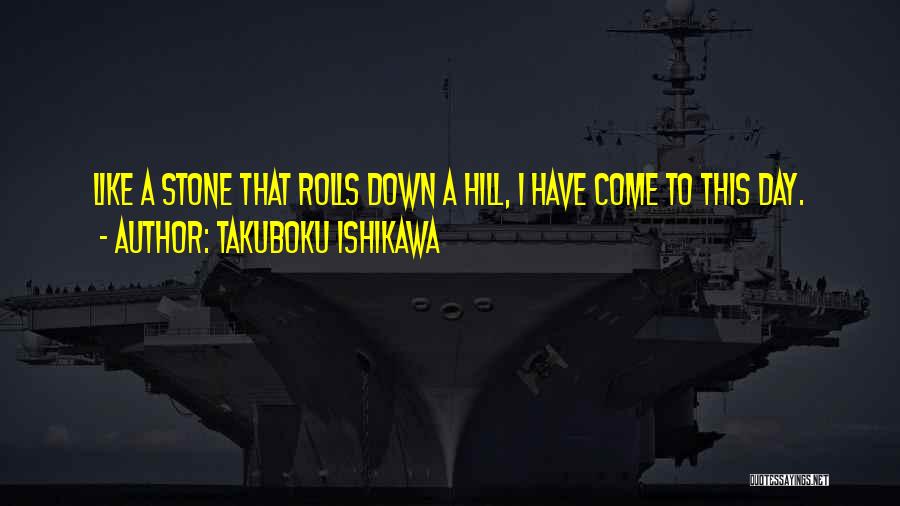 Takuboku Ishikawa Quotes: Like A Stone That Rolls Down A Hill, I Have Come To This Day.