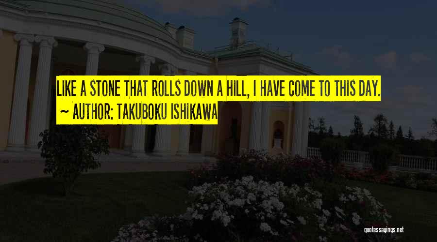 Takuboku Ishikawa Quotes: Like A Stone That Rolls Down A Hill, I Have Come To This Day.