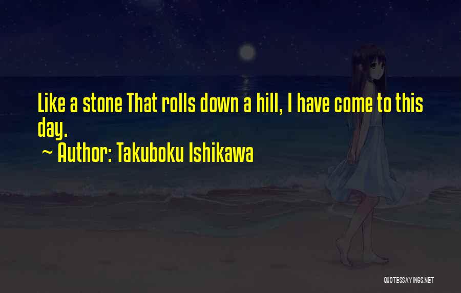Takuboku Ishikawa Quotes: Like A Stone That Rolls Down A Hill, I Have Come To This Day.