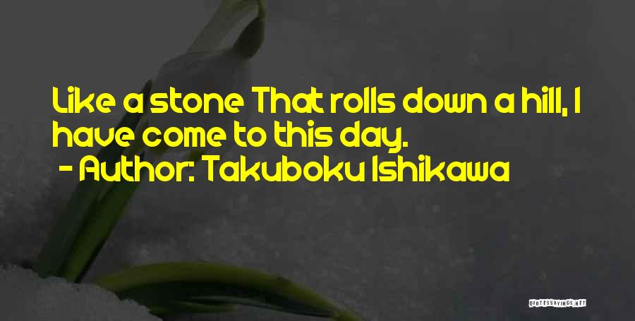 Takuboku Ishikawa Quotes: Like A Stone That Rolls Down A Hill, I Have Come To This Day.