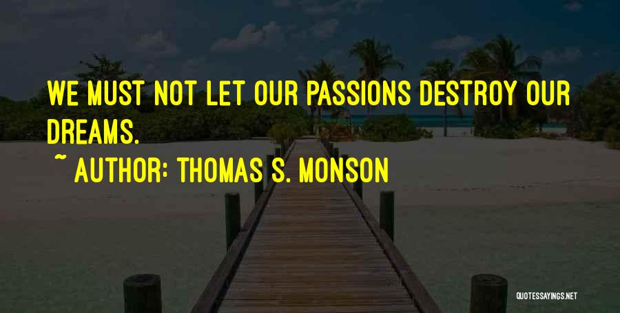 Thomas S. Monson Quotes: We Must Not Let Our Passions Destroy Our Dreams.