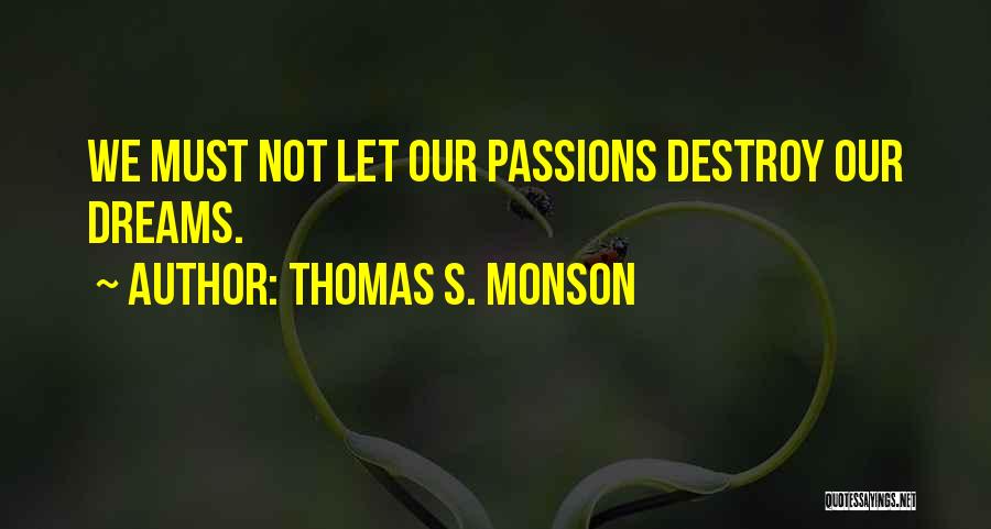 Thomas S. Monson Quotes: We Must Not Let Our Passions Destroy Our Dreams.