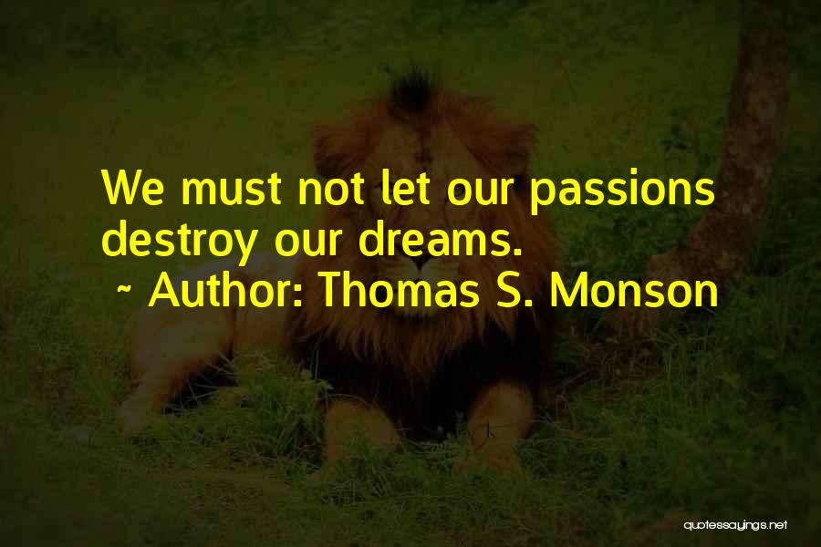 Thomas S. Monson Quotes: We Must Not Let Our Passions Destroy Our Dreams.