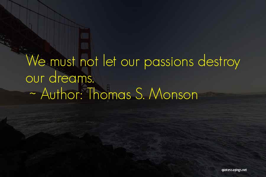 Thomas S. Monson Quotes: We Must Not Let Our Passions Destroy Our Dreams.