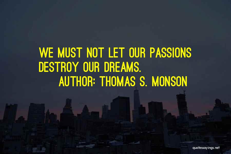 Thomas S. Monson Quotes: We Must Not Let Our Passions Destroy Our Dreams.