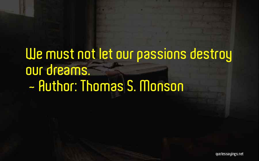 Thomas S. Monson Quotes: We Must Not Let Our Passions Destroy Our Dreams.