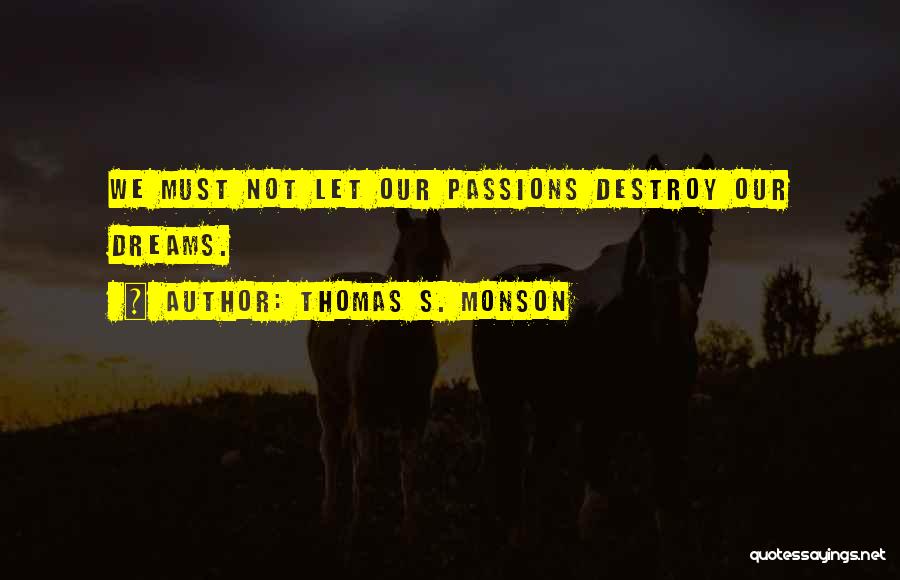 Thomas S. Monson Quotes: We Must Not Let Our Passions Destroy Our Dreams.