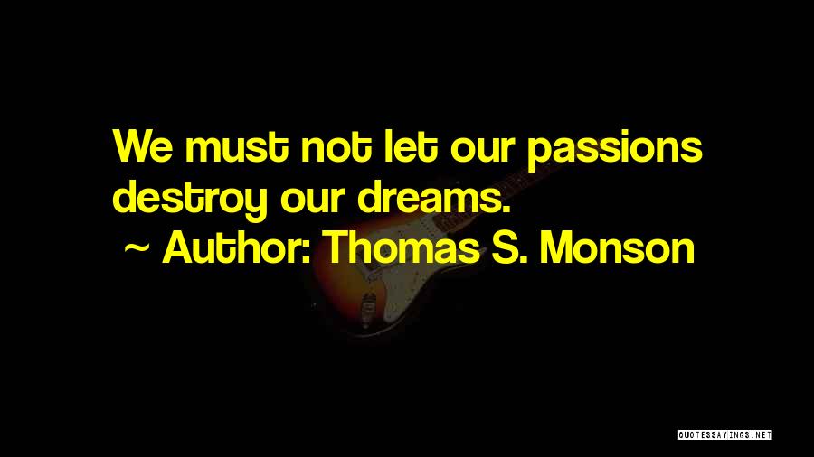 Thomas S. Monson Quotes: We Must Not Let Our Passions Destroy Our Dreams.