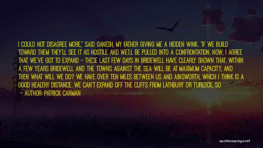 Patrick Carman Quotes: I Could Not Disagree More, Said Ganesh, My Father Giving Me A Hidden Wink. If We Build Toward Them They'll