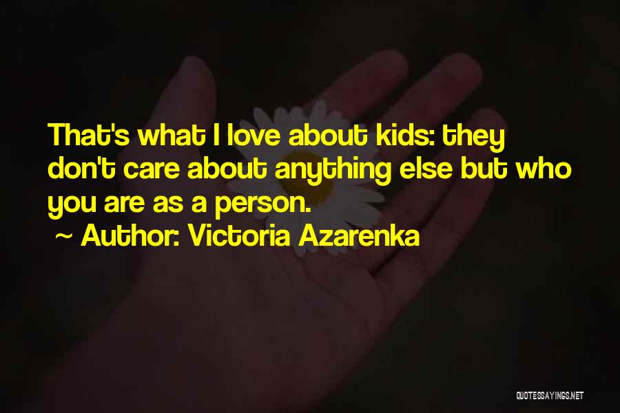 Victoria Azarenka Quotes: That's What I Love About Kids: They Don't Care About Anything Else But Who You Are As A Person.