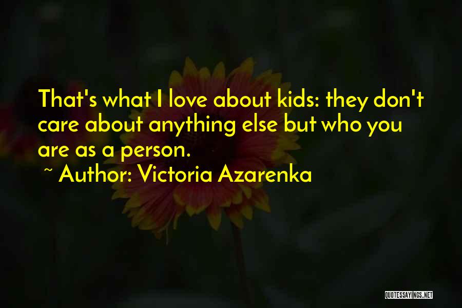 Victoria Azarenka Quotes: That's What I Love About Kids: They Don't Care About Anything Else But Who You Are As A Person.