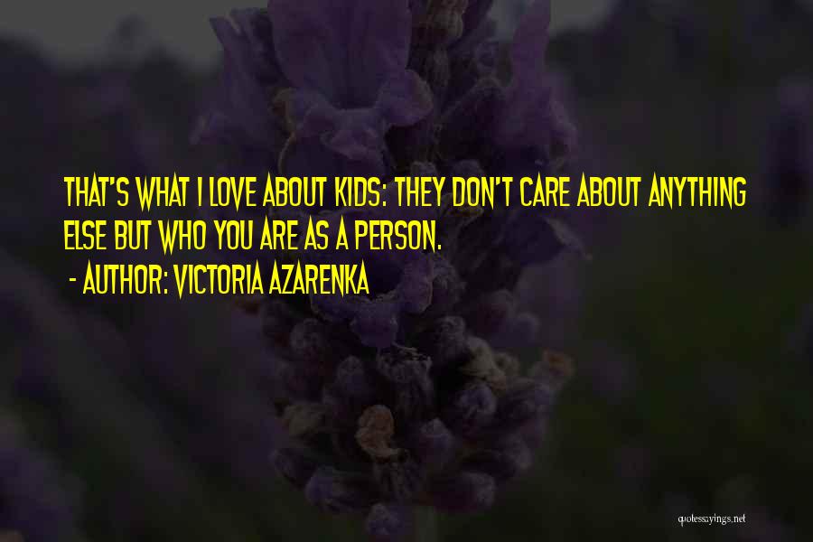 Victoria Azarenka Quotes: That's What I Love About Kids: They Don't Care About Anything Else But Who You Are As A Person.