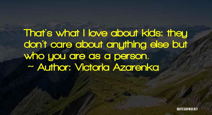 Victoria Azarenka Quotes: That's What I Love About Kids: They Don't Care About Anything Else But Who You Are As A Person.