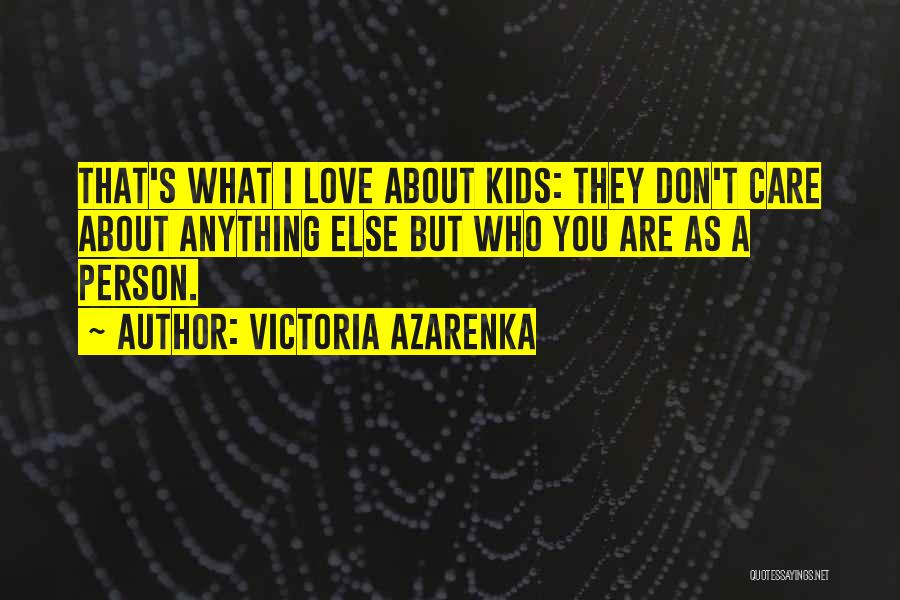 Victoria Azarenka Quotes: That's What I Love About Kids: They Don't Care About Anything Else But Who You Are As A Person.