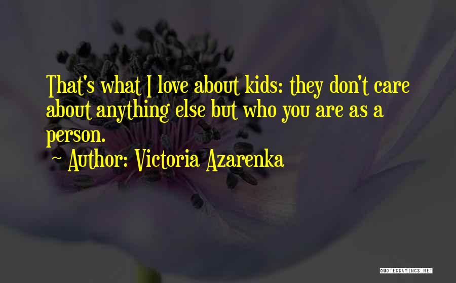 Victoria Azarenka Quotes: That's What I Love About Kids: They Don't Care About Anything Else But Who You Are As A Person.