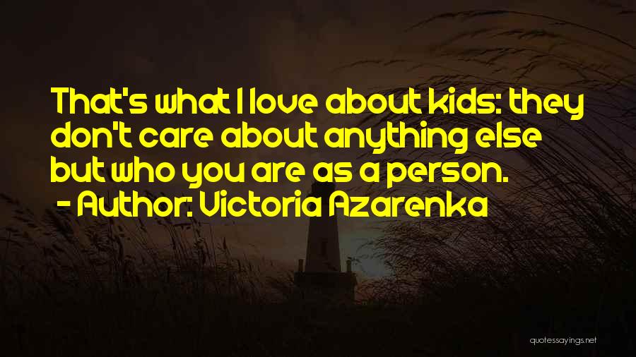 Victoria Azarenka Quotes: That's What I Love About Kids: They Don't Care About Anything Else But Who You Are As A Person.