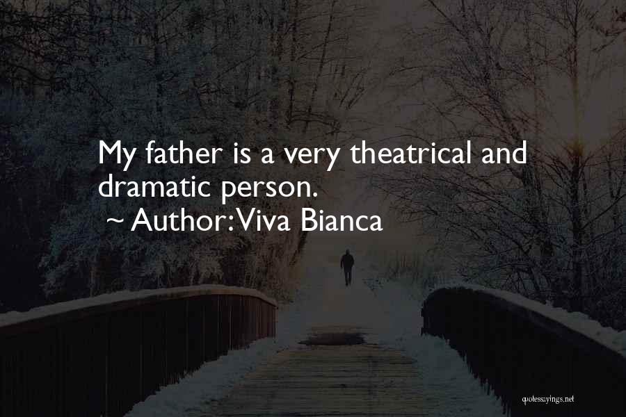 Viva Bianca Quotes: My Father Is A Very Theatrical And Dramatic Person.