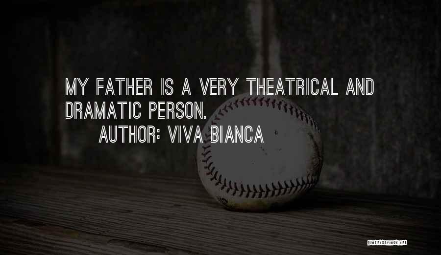 Viva Bianca Quotes: My Father Is A Very Theatrical And Dramatic Person.