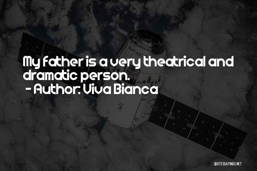 Viva Bianca Quotes: My Father Is A Very Theatrical And Dramatic Person.