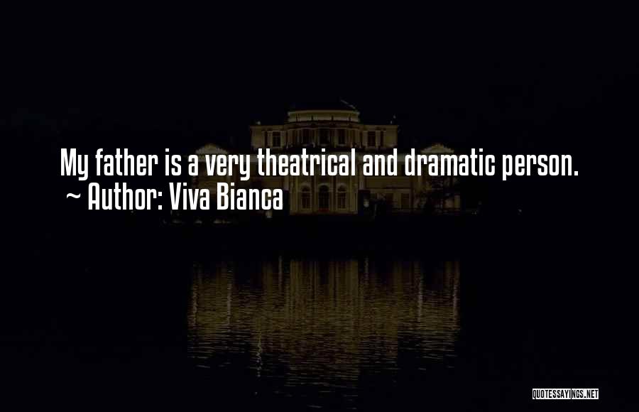 Viva Bianca Quotes: My Father Is A Very Theatrical And Dramatic Person.