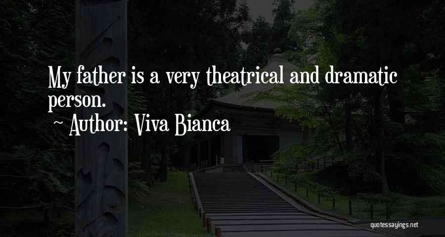 Viva Bianca Quotes: My Father Is A Very Theatrical And Dramatic Person.