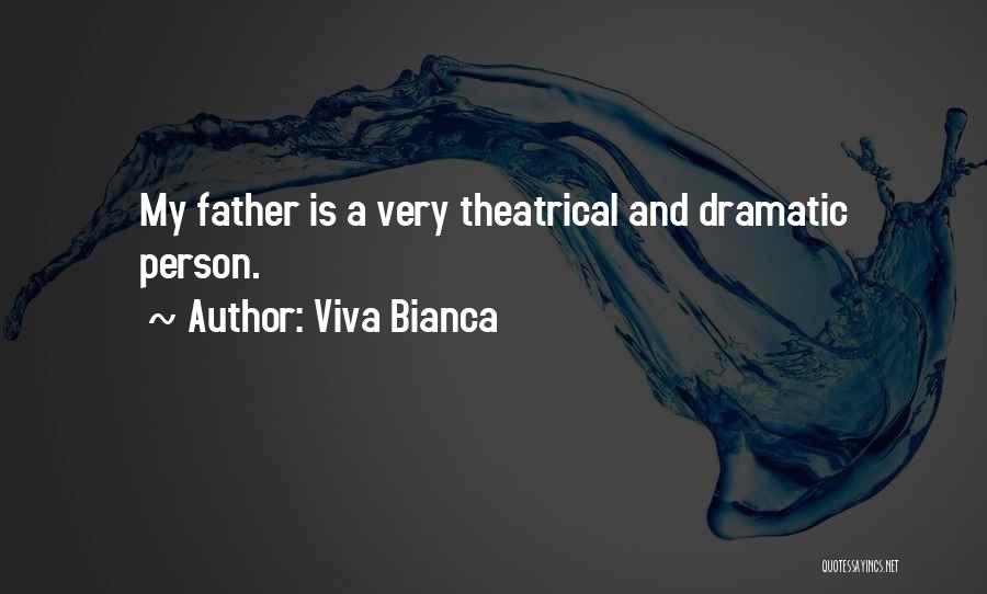 Viva Bianca Quotes: My Father Is A Very Theatrical And Dramatic Person.