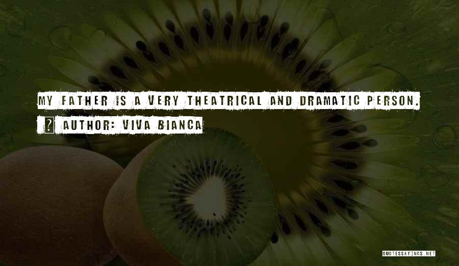 Viva Bianca Quotes: My Father Is A Very Theatrical And Dramatic Person.