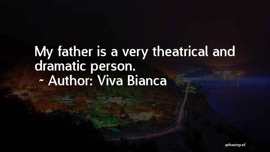 Viva Bianca Quotes: My Father Is A Very Theatrical And Dramatic Person.