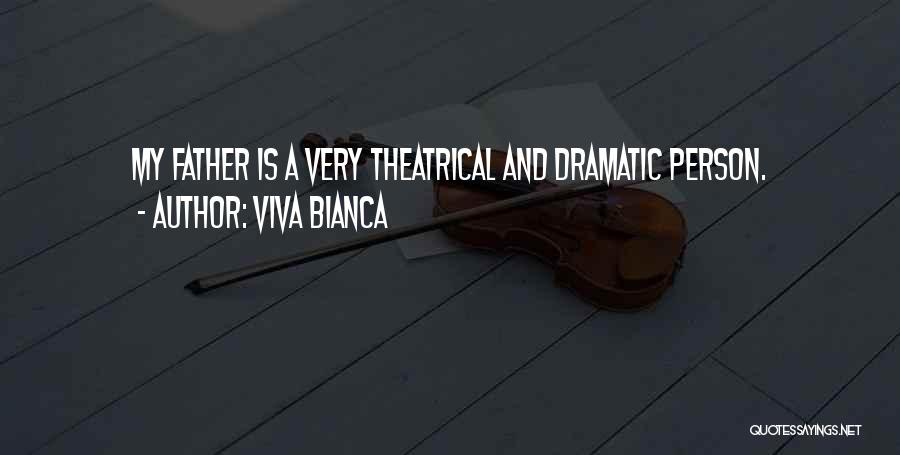 Viva Bianca Quotes: My Father Is A Very Theatrical And Dramatic Person.