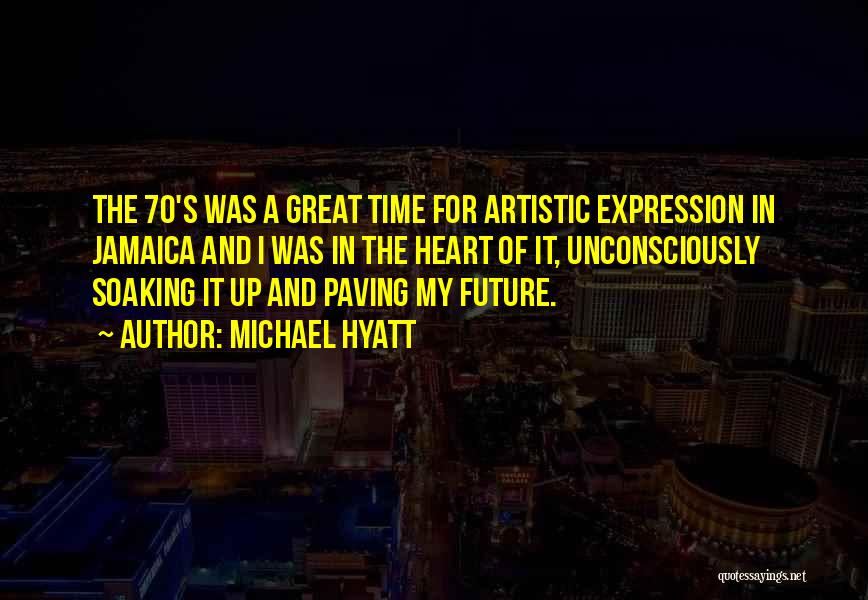 Michael Hyatt Quotes: The 70's Was A Great Time For Artistic Expression In Jamaica And I Was In The Heart Of It, Unconsciously