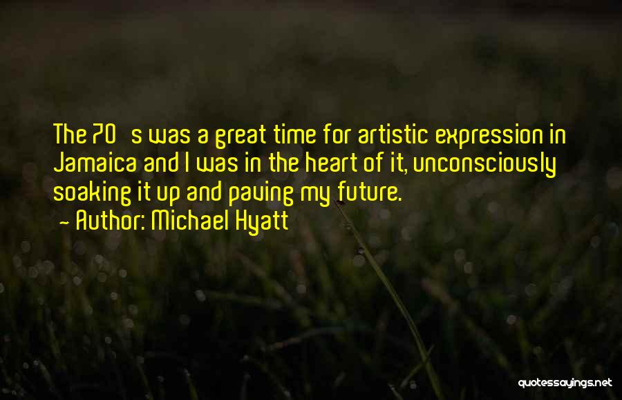 Michael Hyatt Quotes: The 70's Was A Great Time For Artistic Expression In Jamaica And I Was In The Heart Of It, Unconsciously