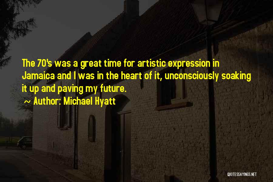 Michael Hyatt Quotes: The 70's Was A Great Time For Artistic Expression In Jamaica And I Was In The Heart Of It, Unconsciously