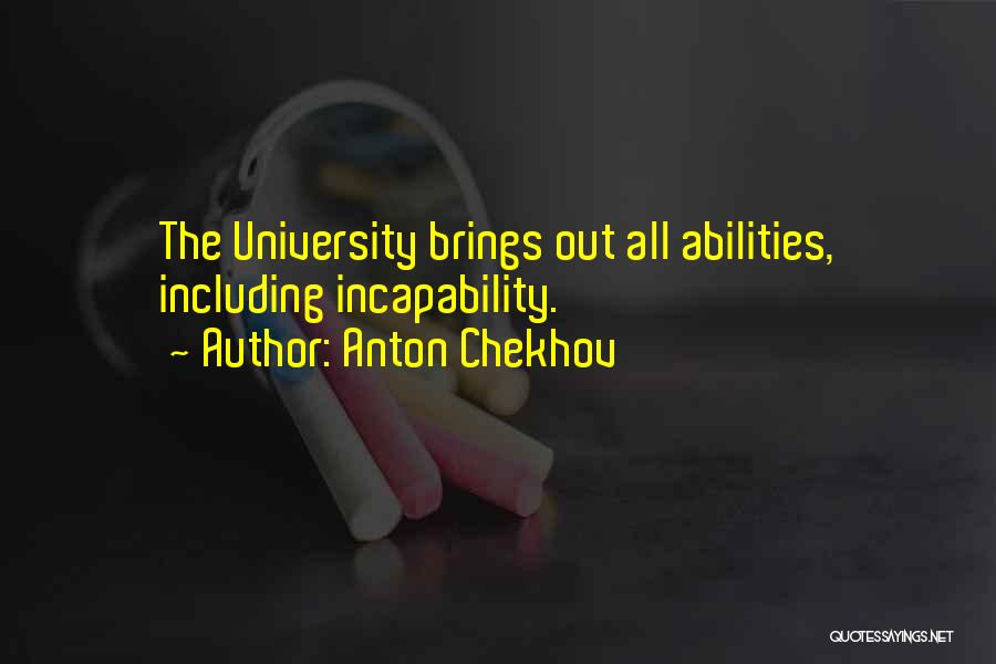 Anton Chekhov Quotes: The University Brings Out All Abilities, Including Incapability.