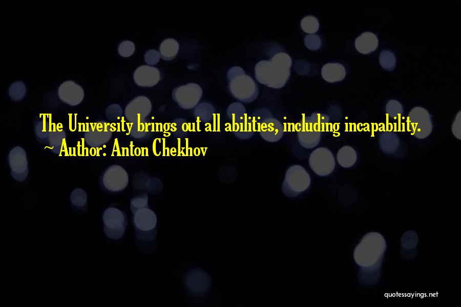 Anton Chekhov Quotes: The University Brings Out All Abilities, Including Incapability.