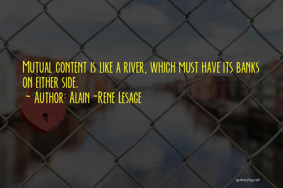 Alain-Rene Lesage Quotes: Mutual Content Is Like A River, Which Must Have Its Banks On Either Side.