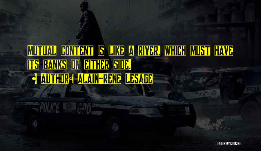 Alain-Rene Lesage Quotes: Mutual Content Is Like A River, Which Must Have Its Banks On Either Side.