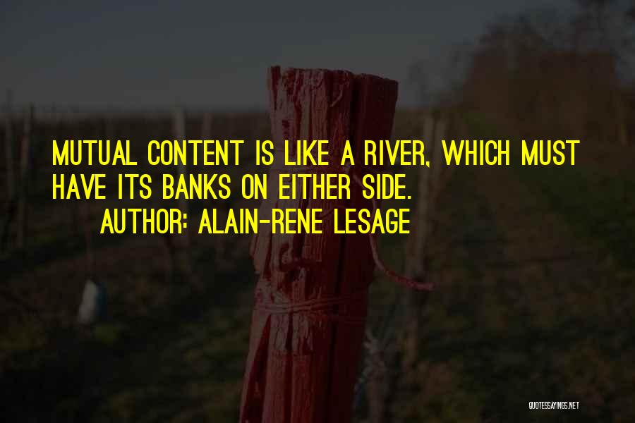 Alain-Rene Lesage Quotes: Mutual Content Is Like A River, Which Must Have Its Banks On Either Side.