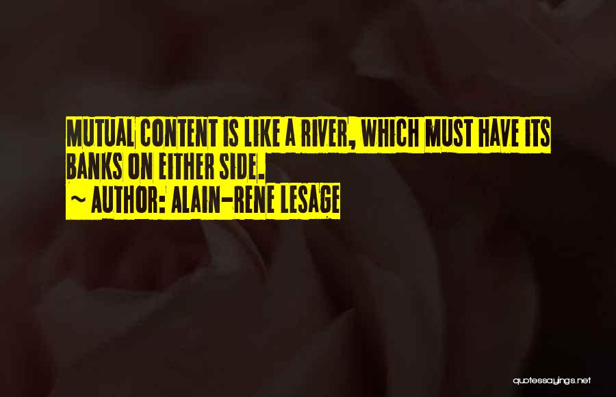 Alain-Rene Lesage Quotes: Mutual Content Is Like A River, Which Must Have Its Banks On Either Side.