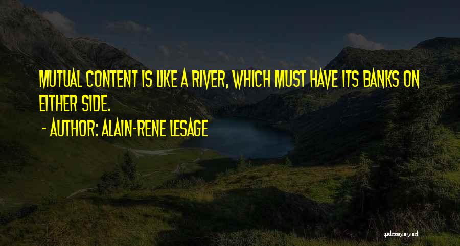 Alain-Rene Lesage Quotes: Mutual Content Is Like A River, Which Must Have Its Banks On Either Side.