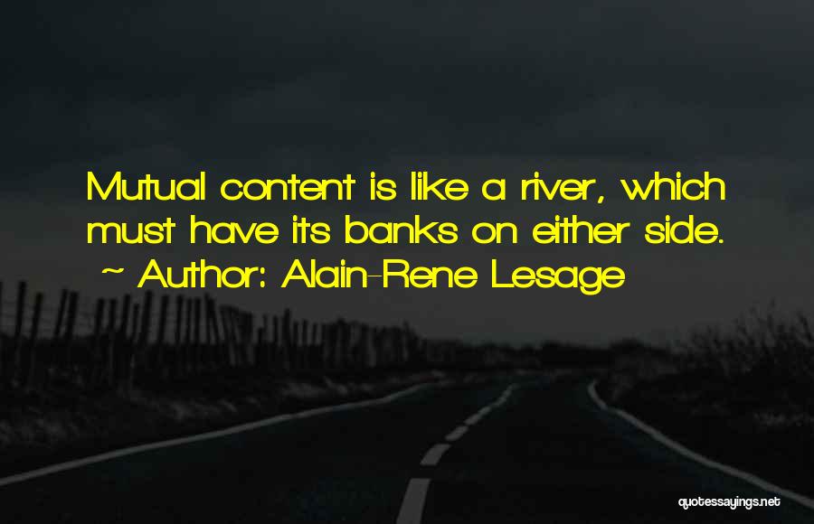 Alain-Rene Lesage Quotes: Mutual Content Is Like A River, Which Must Have Its Banks On Either Side.