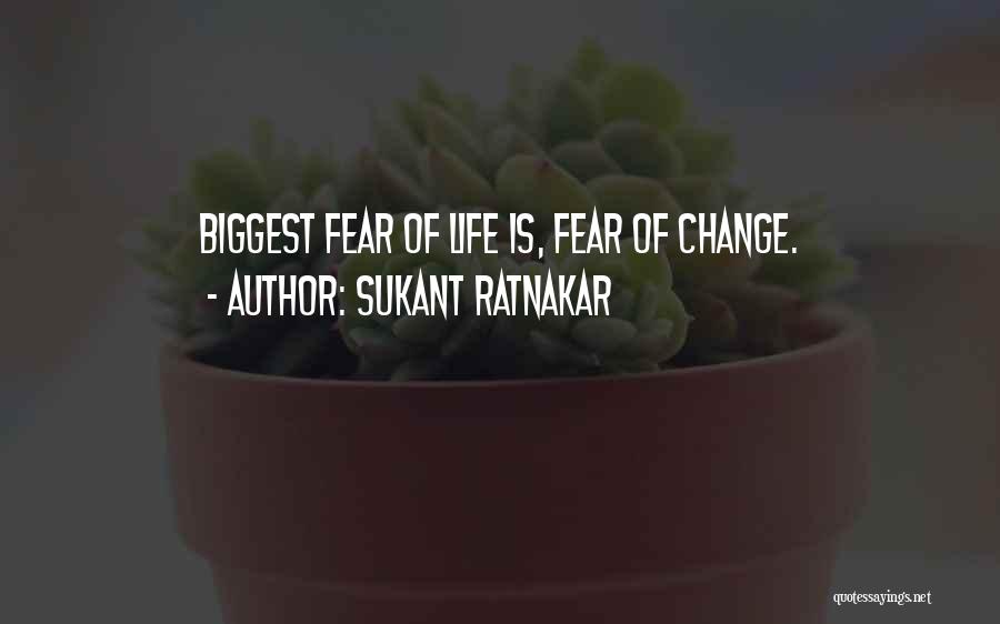 Sukant Ratnakar Quotes: Biggest Fear Of Life Is, Fear Of Change.
