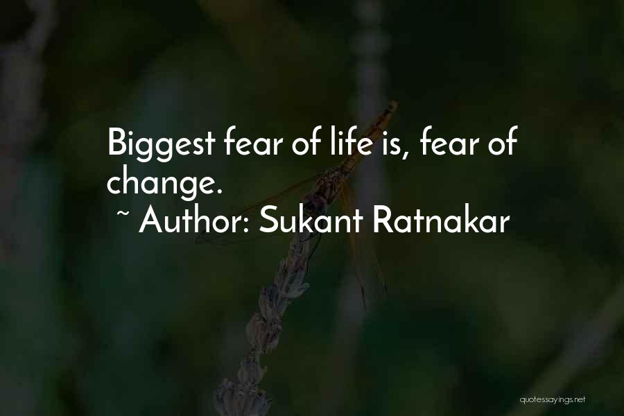 Sukant Ratnakar Quotes: Biggest Fear Of Life Is, Fear Of Change.