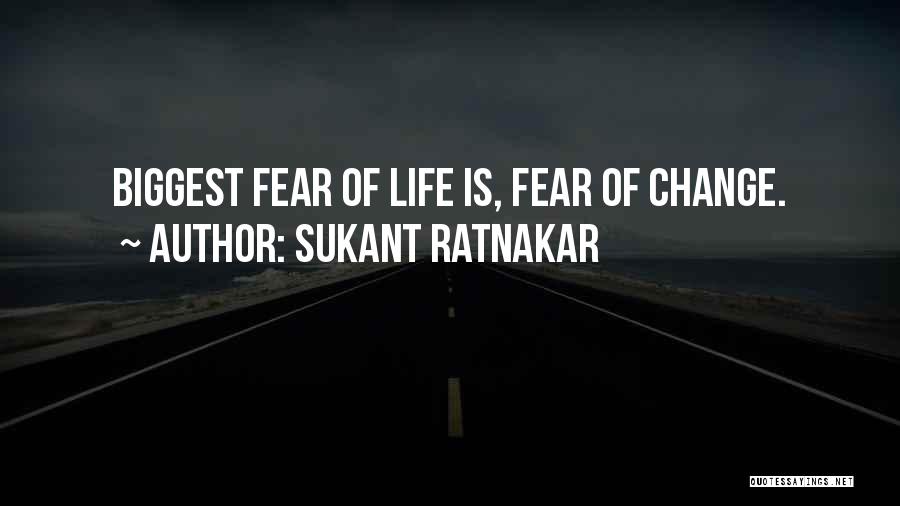 Sukant Ratnakar Quotes: Biggest Fear Of Life Is, Fear Of Change.